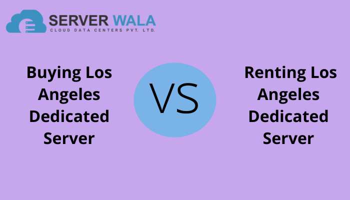 Buying Los Angeles Dedicated Server vs Renting Los Angeles Dedicated Server